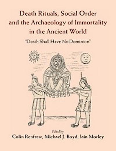 Death Rituals, Social Order and the Archaeology of Immortality in the Ancient World