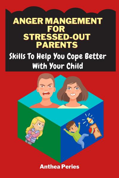 Anger Management For Stressed-Out Parents:Skills To Help You Cope Better With Your Child (Parenting)