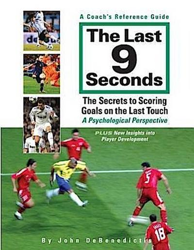 The Last 9 Seconds: A Coach’s Reference Guide: The Secrets to Scoring Goals on the Last Touch: A Psychological Perspective