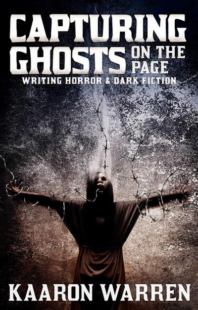 Capturing Ghosts On The Page: Writing Horror & Dark Fiction (Writer Chaps, #5)