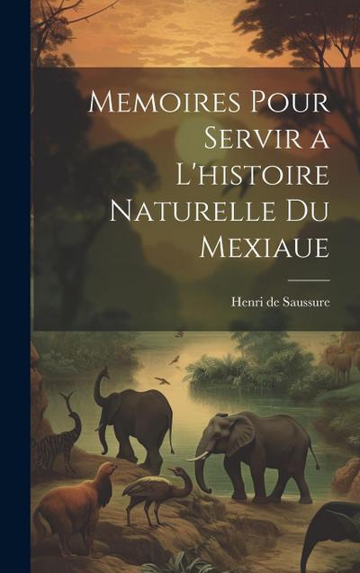 Memoires Pour Servir a L’histoire Naturelle du Mexiaue