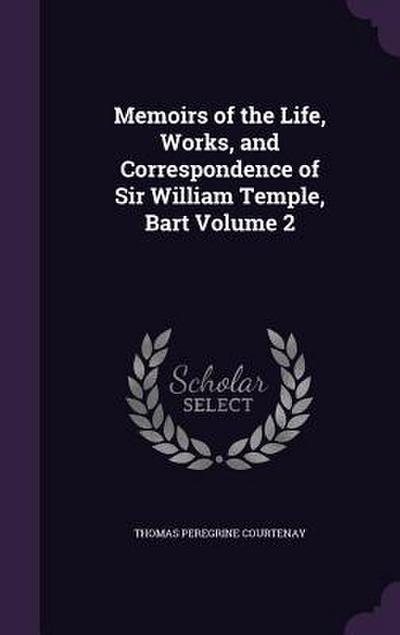 Memoirs of the Life, Works, and Correspondence of Sir William Temple, Bart Volume 2