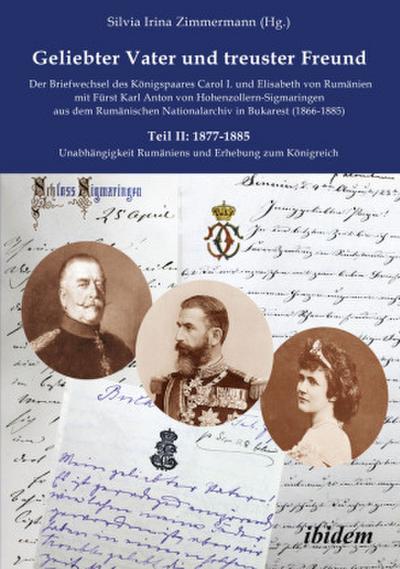 Geliebter Vater und treuster Freund - Der Briefwechsel des Königspaares Carol I. und Elisabeth von Rumänienmit Fürst Karl Anton von Hohenzollern-Sigmaringenaus dem Rumänischen Nationalarchiv in Bukarest(1866-1885)