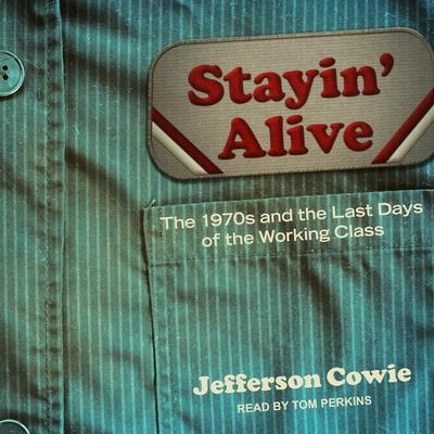 Stayin’ Alive Lib/E: The 1970s and the Last Days of the Working Class