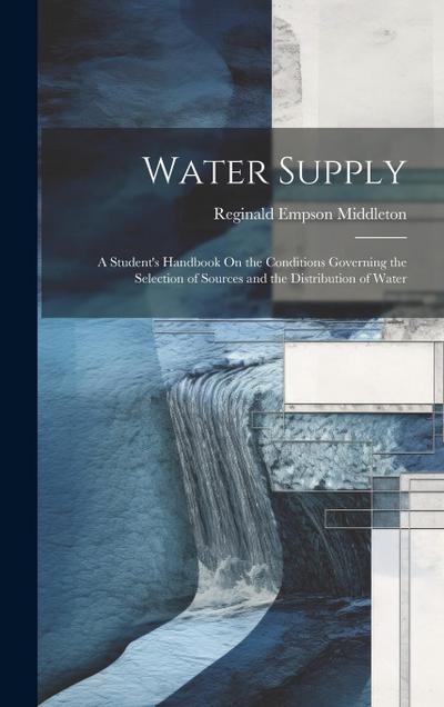 Water Supply: A Student’s Handbook On the Conditions Governing the Selection of Sources and the Distribution of Water