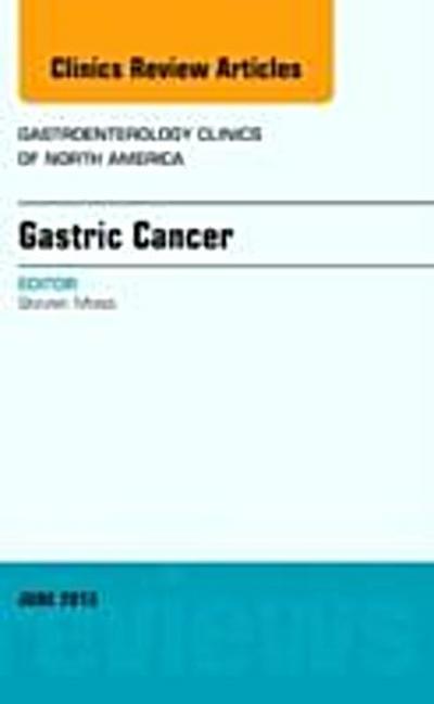 Gastric Cancer, An Issue of Gastroenterology Clinics