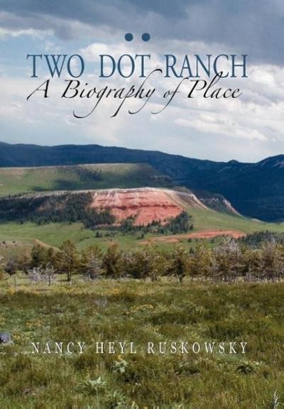 Two Dot Ranch, a Biography of Place