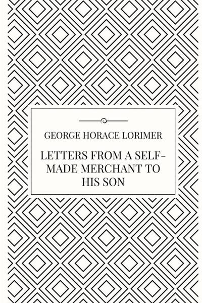 Letters from a Self-Made Merchant to his Son