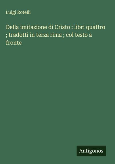 Della imitazione di Cristo : libri quattro ; tradotti in terza rima ; col testo a fronte
