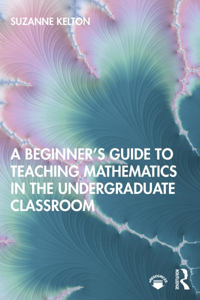 A Beginner’s Guide to Teaching Mathematics in the Undergraduate Classroom