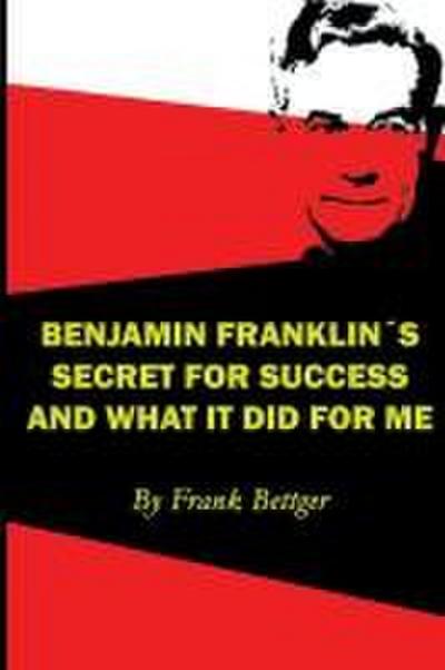Benjamin Franklin’s Secret of Success and What It Did for Me