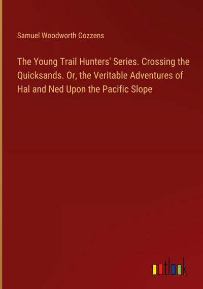 The Young Trail Hunters’ Series. Crossing the Quicksands. Or, the Veritable Adventures of Hal and Ned Upon the Pacific Slope