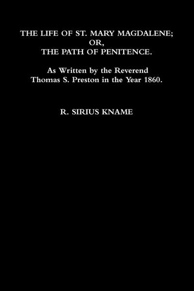 The Life of St. Mary Magdalene; OR, The Path of Penitence. As Written by the Reverend Thomas S. Preston in the Year 1860