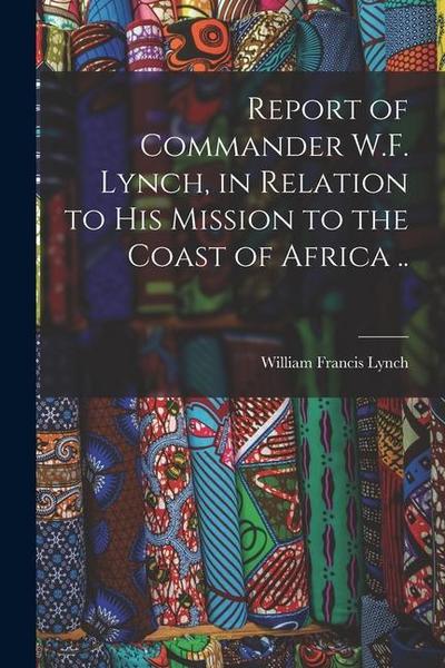 Report of Commander W.F. Lynch, in Relation to his Mission to the Coast of Africa ..