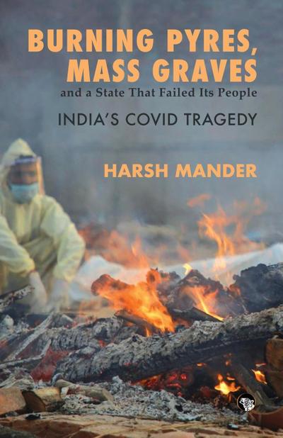 BURNING PYRES, MASS GRAVES AND A STATE THAT FAILED ITS PEOPLE INDIA’S COVID TRAGEDY