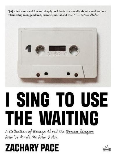 I Sing to Use the Waiting: A Collection of Essays about the Women Singers Who’ve Made Me Who I Am