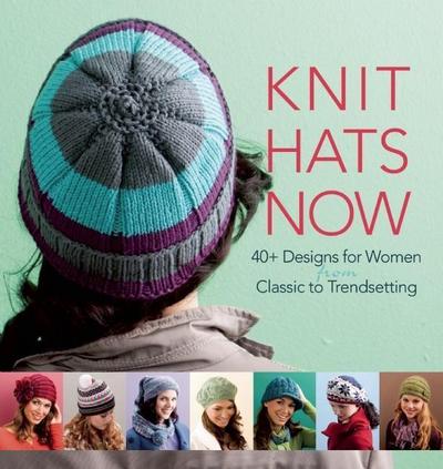 Knit Hats Now: 35 Designs for Women from Classic to Trendsetting