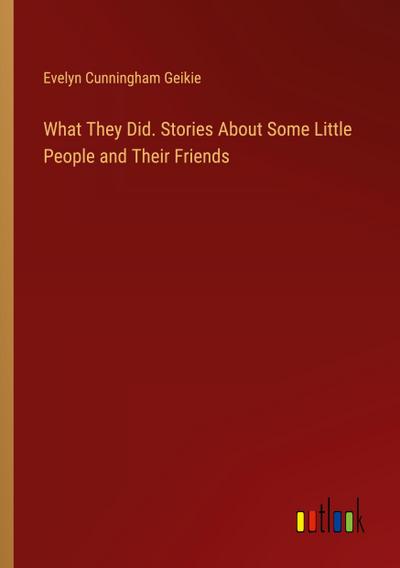 What They Did. Stories About Some Little People and Their Friends