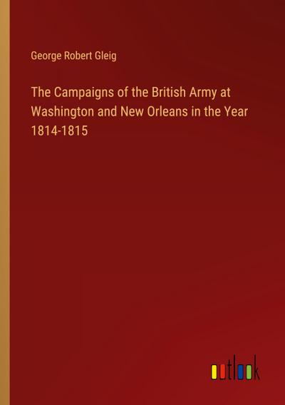 The Campaigns of the British Army at Washington and New Orleans in the Year 1814-1815