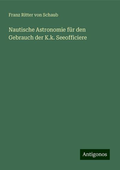 Nautische Astronomie für den Gebrauch der K.k. Seeofficiere
