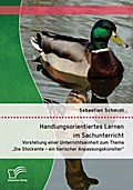 Handlungsorientiertes Lernen im Sachunterricht: Vorstellung einer Unterrichtseinheit zum Thema ’Die Stockente - ein tierischer Anpassungskünstler’