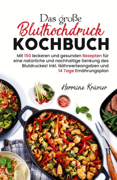 Das große Bluthochdruck Kochbuch - Mit 150 leckeren und gesunden Rezepten für eine natürliche & nachhaltige Senkung des Blutdruckes!