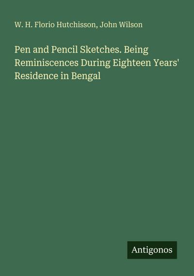 Pen and Pencil Sketches. Being Reminiscences During Eighteen Years’ Residence in Bengal