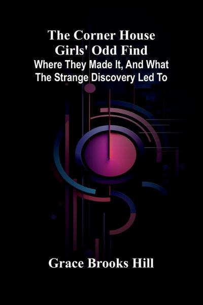 The Corner House Girls’ Odd Find; Where they made it, and What the Strange Discovery led to