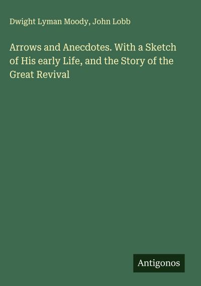 Arrows and Anecdotes. With a Sketch of His early Life, and the Story of the Great Revival