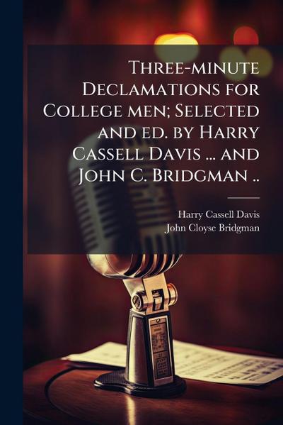 Three-minute Declamations for College men; Selected and ed. by Harry Cassell Davis ... and John C. Bridgman ..
