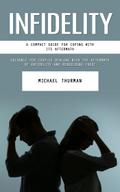 Infidelity: A Compact Guide for Coping With Its Aftermath (Guidance for Couples Dealing With the Aftermath of Infidelity and Rebuilding Trust)