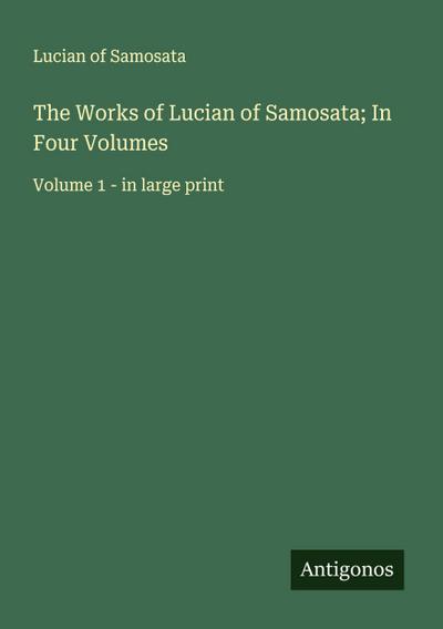 The Works of Lucian of Samosata; In Four Volumes