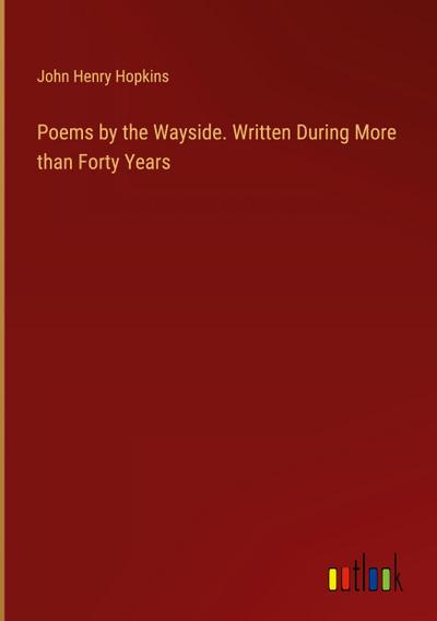 Poems by the Wayside. Written During More than Forty Years