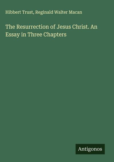 The Resurrection of Jesus Christ. An Essay in Three Chapters