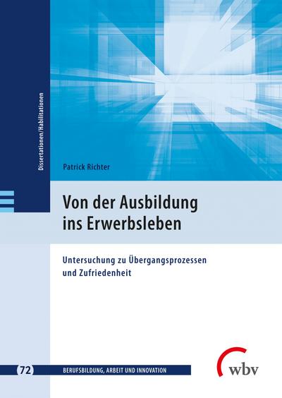 Von der Ausbildung ins Erwerbsleben: Untersuchung zu Übergangsprozessen und Zufriedenheit (Berufsbildung, Arbeit und Innovation - Dissertationen und Habilitationen)