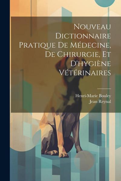 Nouveau Dictionnaire Pratique De Médecine, De Chirurgie, Et D’hygiène Vétérinaires