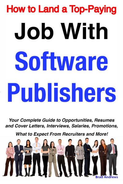 How to Land a Top-Paying Job With Software Publishers: Your Complete Guide to Opportunities, Resumes and Cover Letters, Interviews, Salaries, Promotions, What to Expect From Recruiters and More!