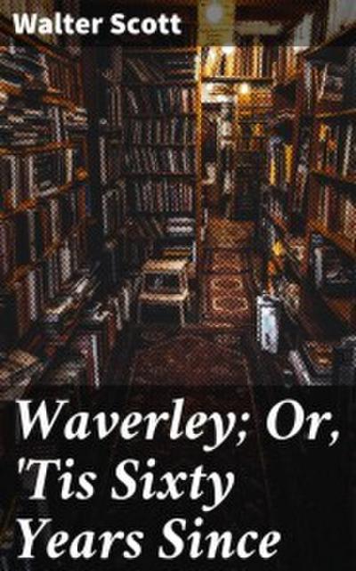 Waverley; Or,’Tis Sixty Years Since