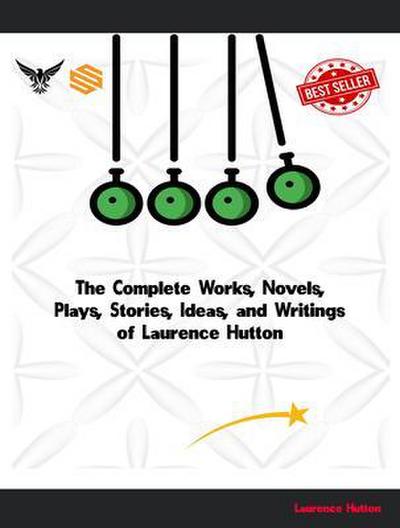 The Complete Works, Novels, Plays, Stories, Ideas, and Writings of Laurence Hutton