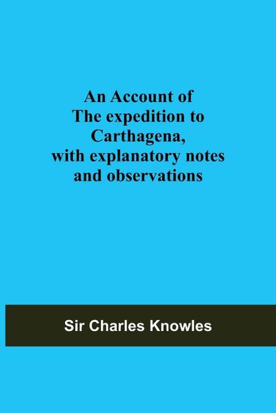 An Account Of The Expedition To Carthagena, With Explanatory Notes And Observations