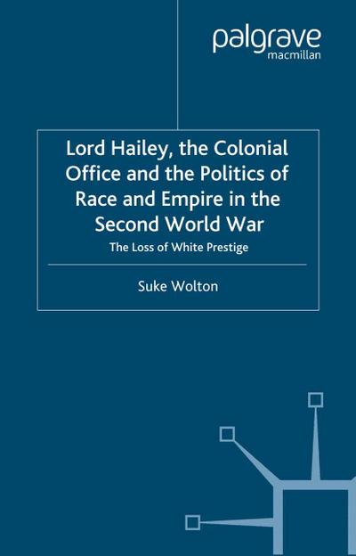 Lord Hailey, the Colonial Office and Politics of Race and Empire in the Second World War