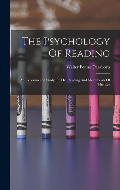 The Psychology Of Reading: An Experimental Study Of The Reading And Movements Of The Eye