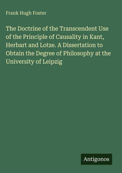 The Doctrine of the Transcendent Use of the Principle of Causality in Kant, Herbart and Lotze. A Dissertation to Obtain the Degree of Philosophy at the University of Leipzig