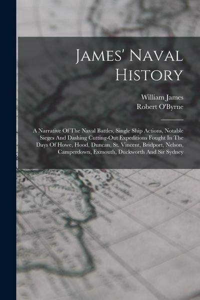 James’ Naval History: A Narrative Of The Naval Battles, Single Ship Actions, Notable Sieges And Dashing Cutting-out Expeditions Fought In Th
