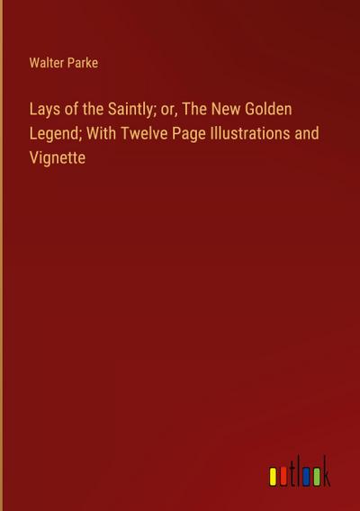 Lays of the Saintly; or, The New Golden Legend; With Twelve Page Illustrations and Vignette