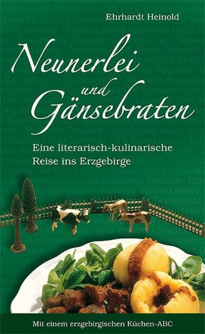 Neunerlei und Gänsebraten: Eine literarisch-kulinarische Reise ins Erzgebirge. Mit einem erzgebirgischen Küchen-ABC