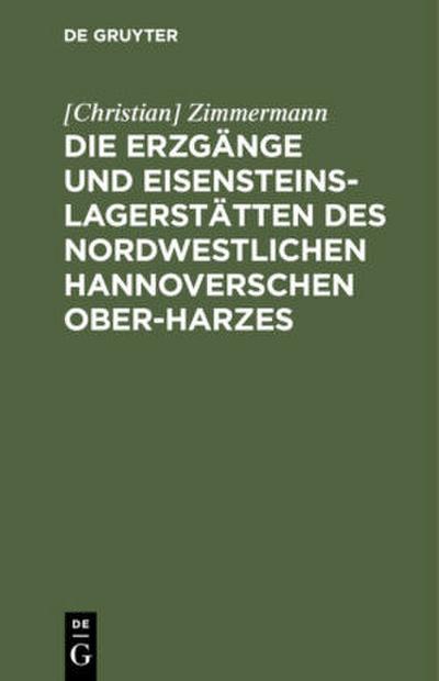 Die Erzgänge und Eisensteins-Lagerstätten des Nordwestlichen Hannoverschen Ober-Harzes
