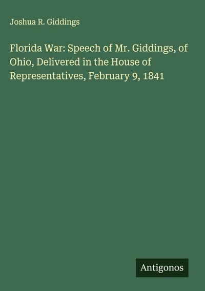 Florida War: Speech of Mr. Giddings, of Ohio, Delivered in the House of Representatives, February 9, 1841
