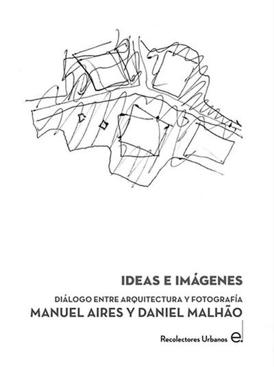 Aires Mateus, M: Ideas e imágenes : diálogo entre arquitectu
