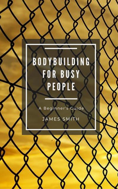 Bodybuilding for Busy People (For Beginners)